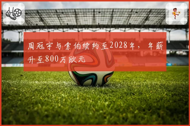 周冠宇与索伯续约至2028年，年薪升至800万欧元