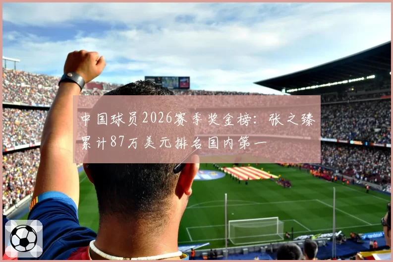 中国球员2026赛季奖金榜:张之臻累计87万美元排名国内第一