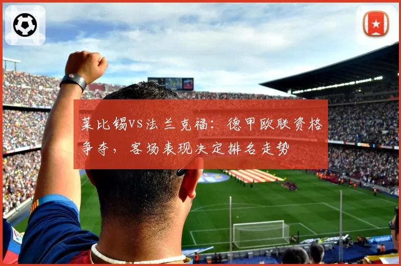 莱比锡vs法兰克福：德甲欧联资格争夺，客场表现决定排名走势