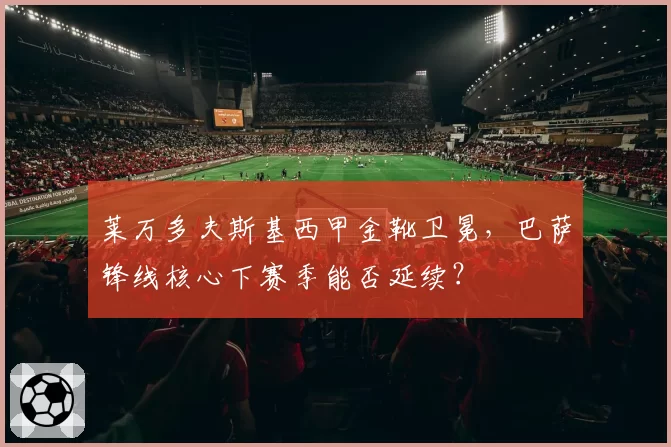 莱万多夫斯基西甲金靴卫冕,巴萨锋线核心下赛季能否延续?