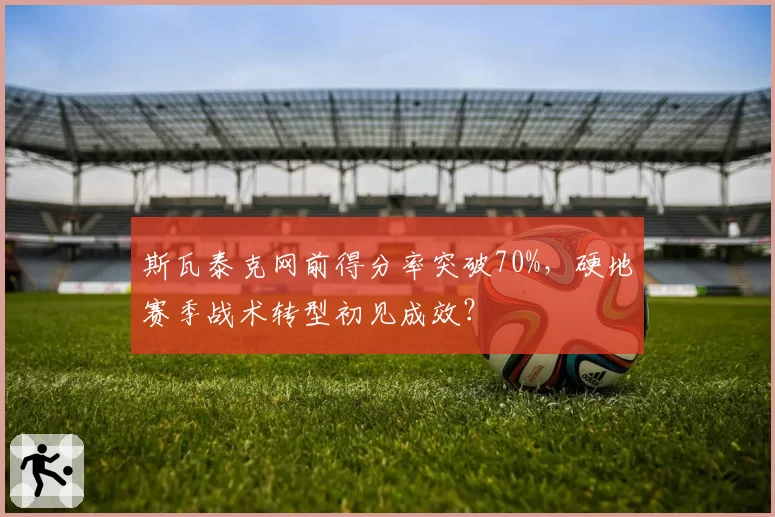 斯瓦泰克网前得分率突破70%，硬地赛季战术转型初见成效？