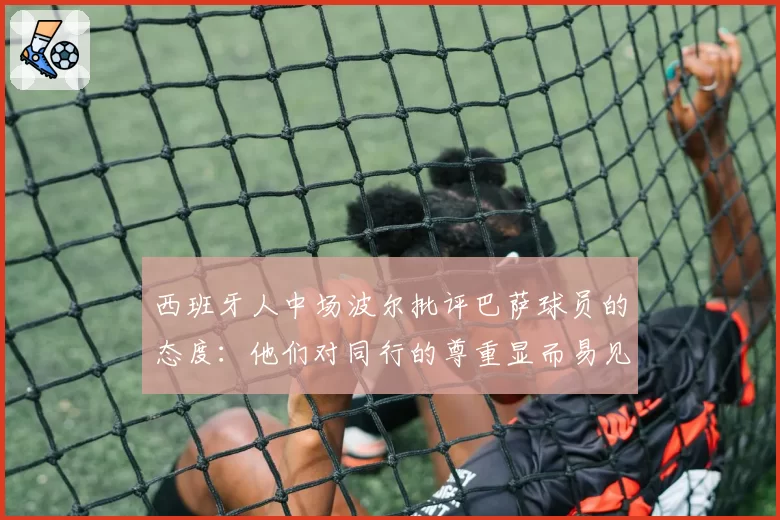 西班牙人中场波尔批评巴萨球员的态度：他们对同行的尊重显而易见