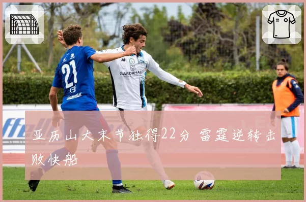 亚历山大末节独得22分 雷霆逆转击败快船