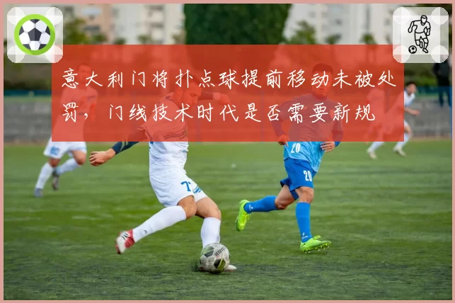 意大利门将扑点球提前移动未被处罚，门线技术时代是否需要新规