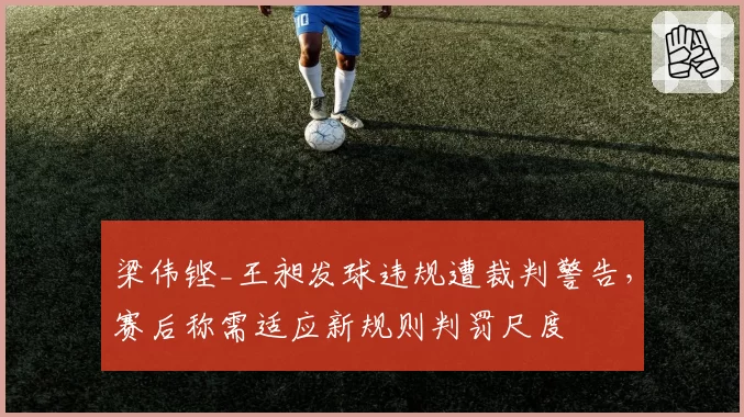 梁伟铿_王昶发球违规遭裁判警告，赛后称需适应新规则判罚尺度