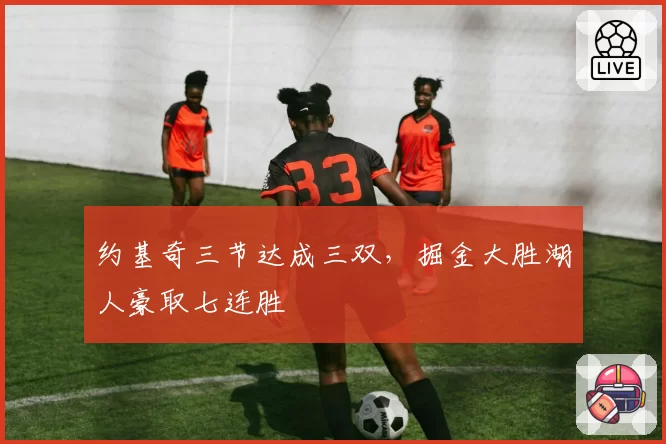 约基奇三节达成三双，掘金大胜湖人豪取七连胜