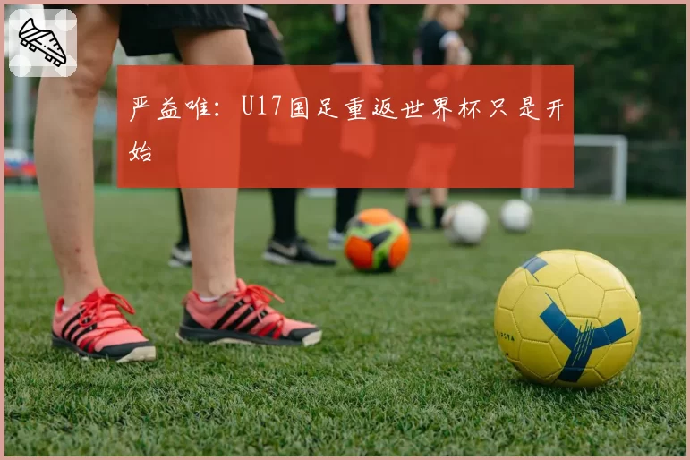 严益唯:U17国足重返世界杯只是开始