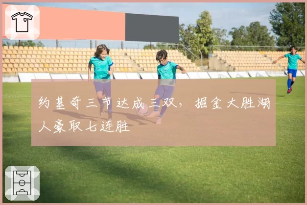 约基奇三节达成三双，掘金大胜湖人豪取七连胜