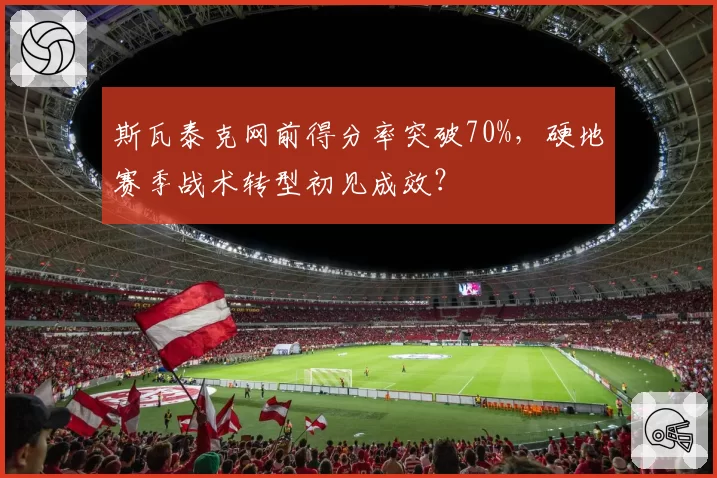 斯瓦泰克网前得分率突破70%，硬地赛季战术转型初见成效？