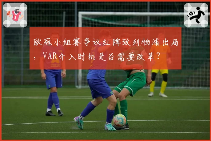 欧冠小组赛争议红牌致利物浦出局，VAR介入时机是否需要改革？