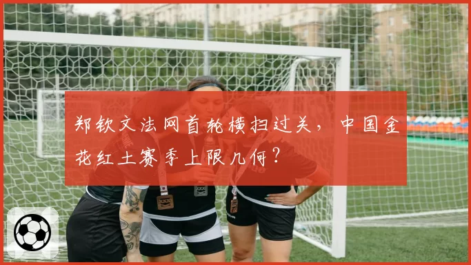 郑钦文法网首轮横扫过关，中国金花红土赛季上限几何？