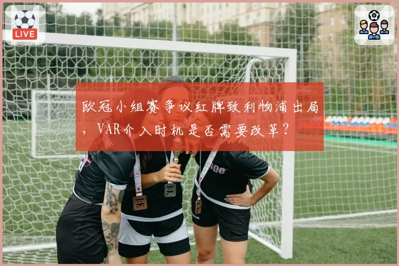 欧冠小组赛争议红牌致利物浦出局，VAR介入时机是否需要改革？