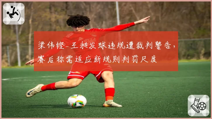梁伟铿_王昶发球违规遭裁判警告，赛后称需适应新规则判罚尺度