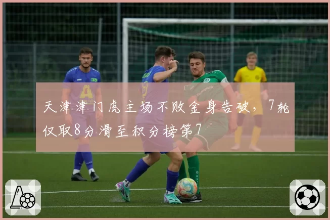 天津津门虎主场不败金身告破,7轮仅取8分滑至积分榜第7