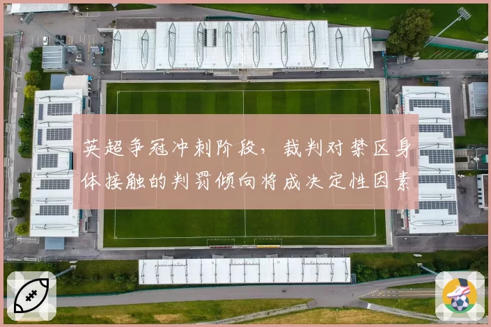 英超争冠冲刺阶段，裁判对禁区身体接触的判罚倾向将成决定性因素？